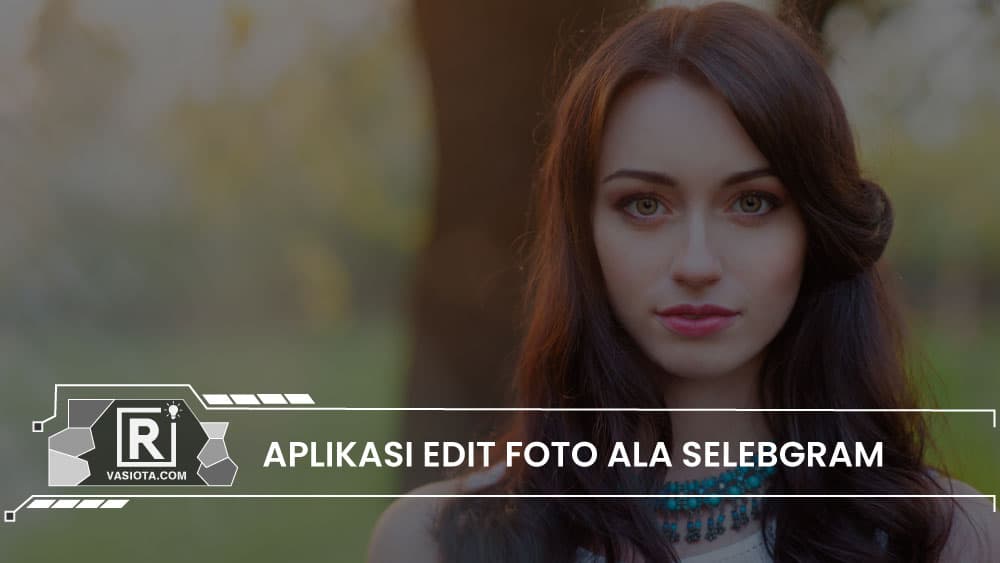 Aplikasi Edit Foto Terbaik Ala Selebgram